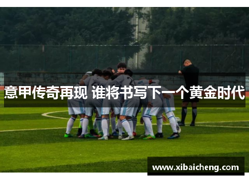 意甲传奇再现 谁将书写下一个黄金时代
