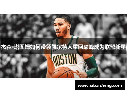 杰森·塔图姆如何带领凯尔特人重回巅峰成为联盟新星