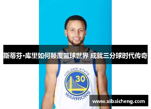 斯蒂芬·库里如何颠覆篮球世界 成就三分球时代传奇