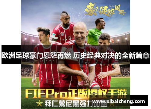 欧洲足球豪门恩怨再燃 历史经典对决的全新篇章