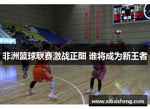 非洲篮球联赛激战正酣 谁将成为新王者