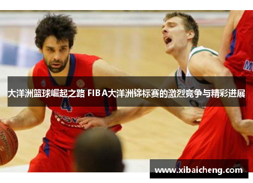 大洋洲篮球崛起之路 FIBA大洋洲锦标赛的激烈竞争与精彩进展