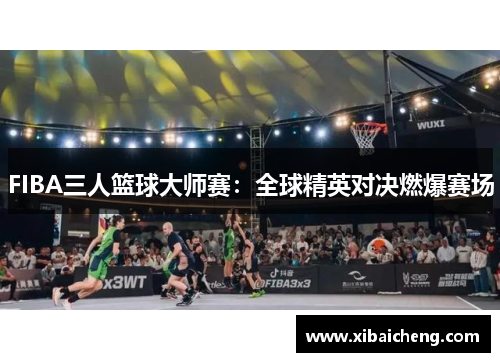 FIBA三人篮球大师赛：全球精英对决燃爆赛场