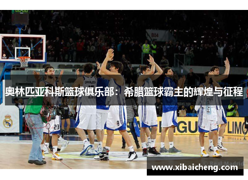 奥林匹亚科斯篮球俱乐部：希腊篮球霸主的辉煌与征程