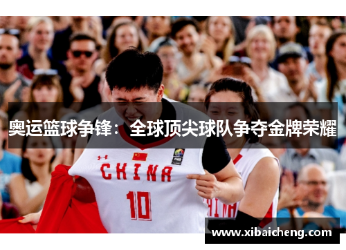 奥运篮球争锋：全球顶尖球队争夺金牌荣耀