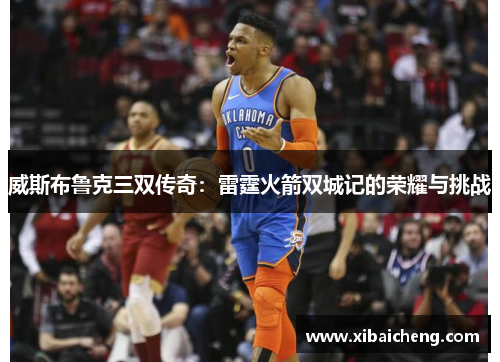 威斯布鲁克三双传奇：雷霆火箭双城记的荣耀与挑战