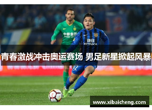 青春激战冲击奥运赛场 男足新星掀起风暴