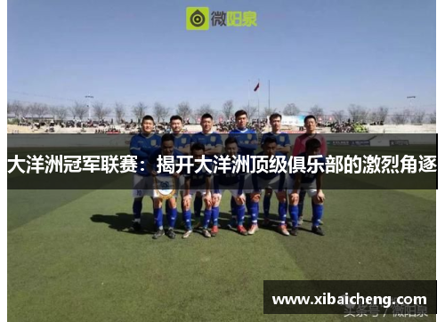 大洋洲冠军联赛：揭开大洋洲顶级俱乐部的激烈角逐