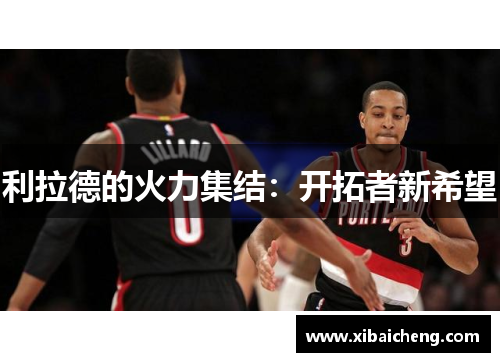 利拉德的火力集结：开拓者新希望