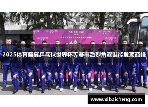 2025体育盛宴乒乓球世界杯等赛事激烈角逐谁能登顶巅峰