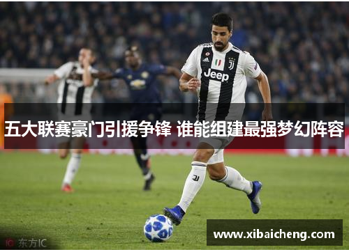 五大联赛豪门引援争锋 谁能组建最强梦幻阵容