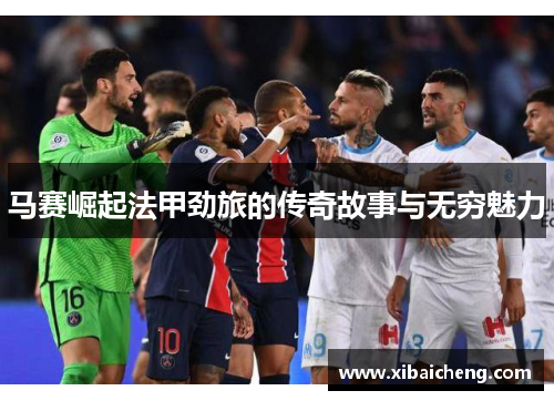 马赛崛起法甲劲旅的传奇故事与无穷魅力
