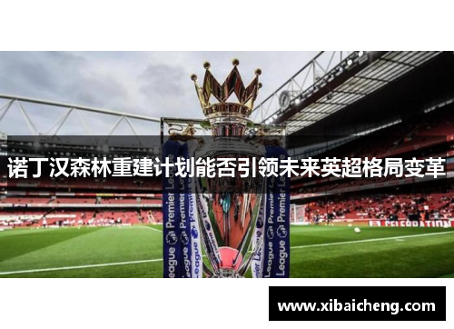 诺丁汉森林重建计划能否引领未来英超格局变革